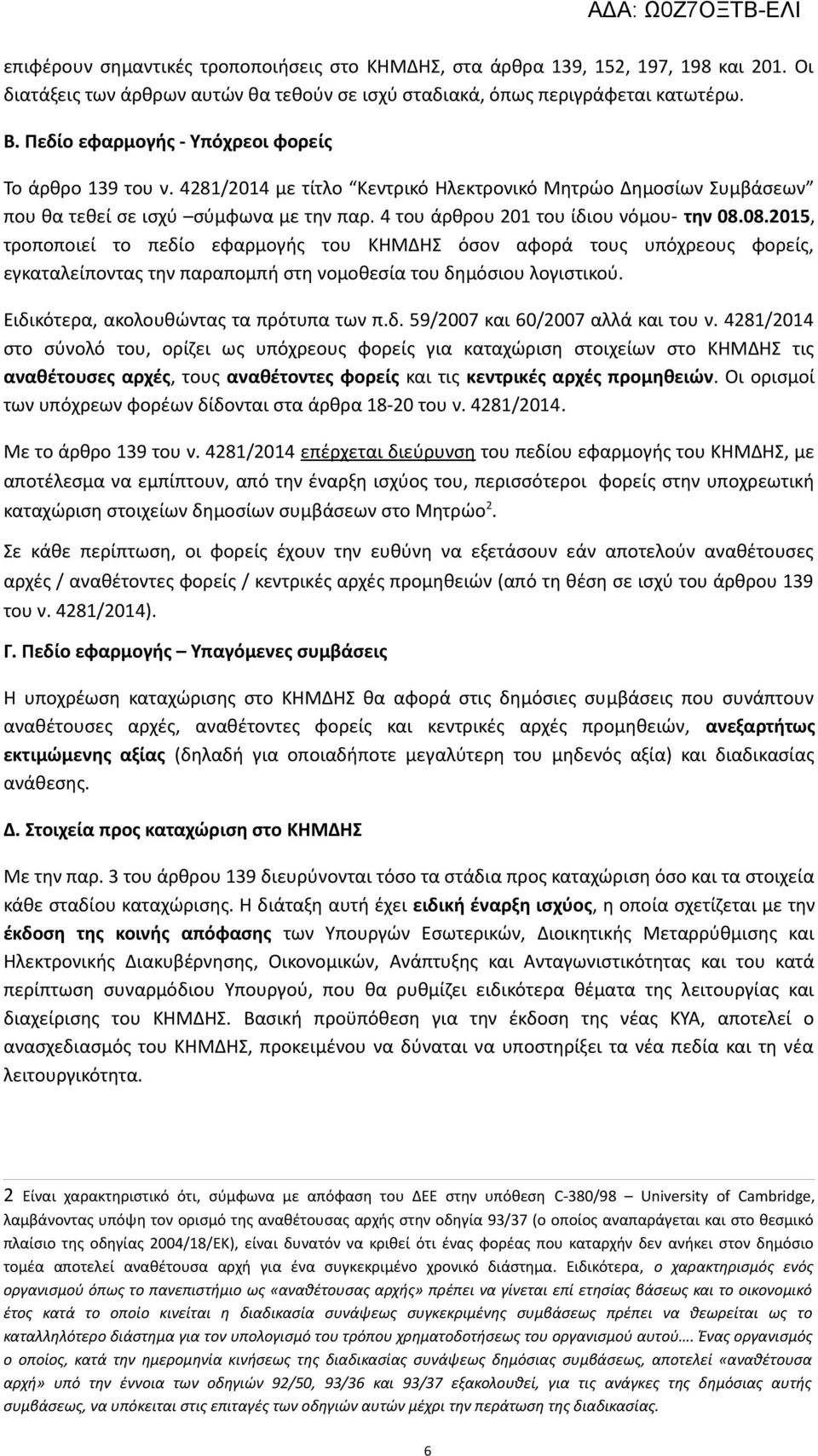 4 του άρθρου 201 του ίδιου νόμου- την 08.08.2015, τροποποιεί το πεδίο εφαρμογής του ΚΗΜΔΗΣ όσον αφορά τους υπόχρεους φορείς, εγκαταλείποντας την παραπομπή στη νομοθεσία του δημόσιου λογιστικού.