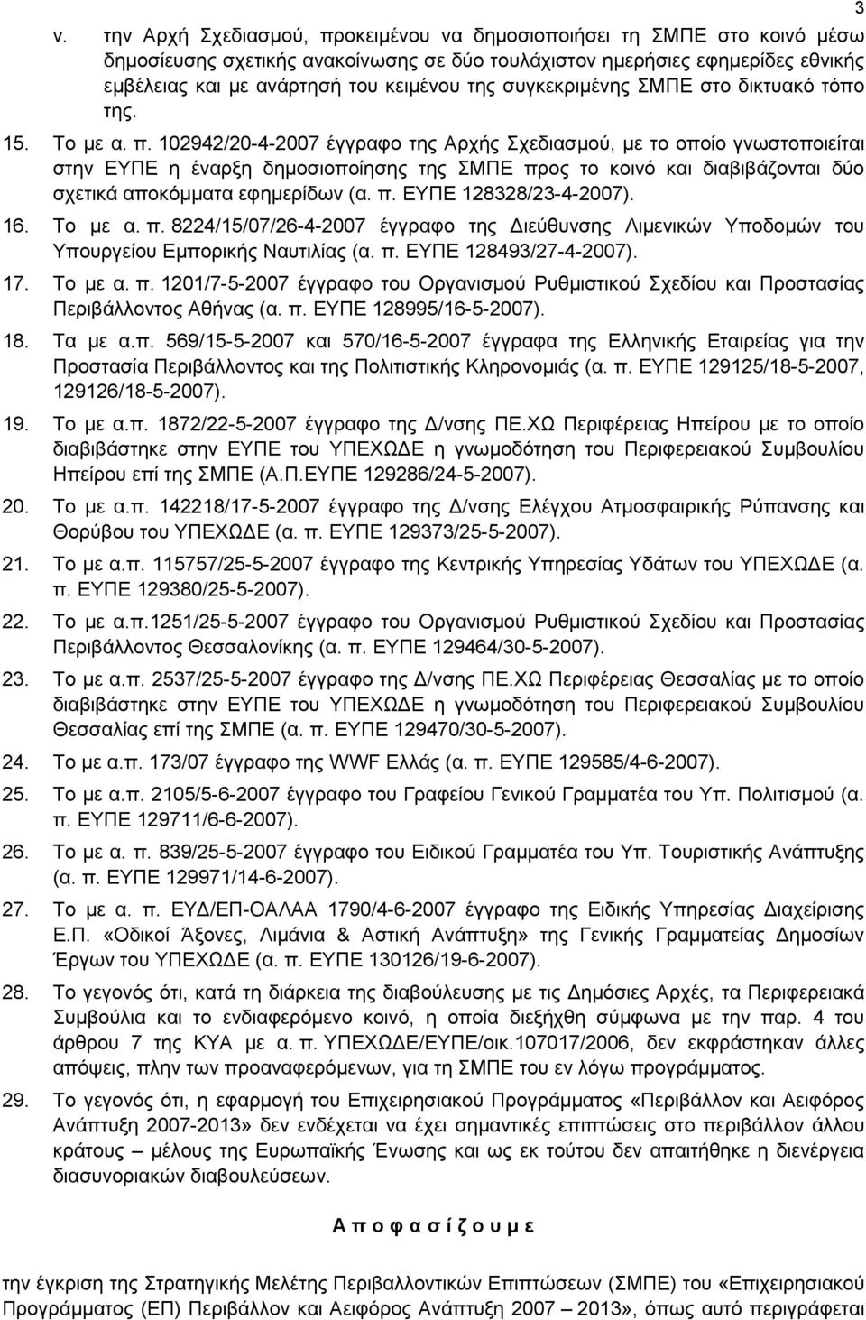 102942/20-4-2007 έγγραφο της Αρχής Σχεδιασμού, με το οποίο γνωστοποιείται στην ΕΥΠΕ η έναρξη δημοσιοποίησης της ΣΜΠΕ προς το κοινό και διαβιβάζονται δύο σχετικά αποκόμματα εφημερίδων (α. π. ΕΥΠΕ 128328/23-4-2007).