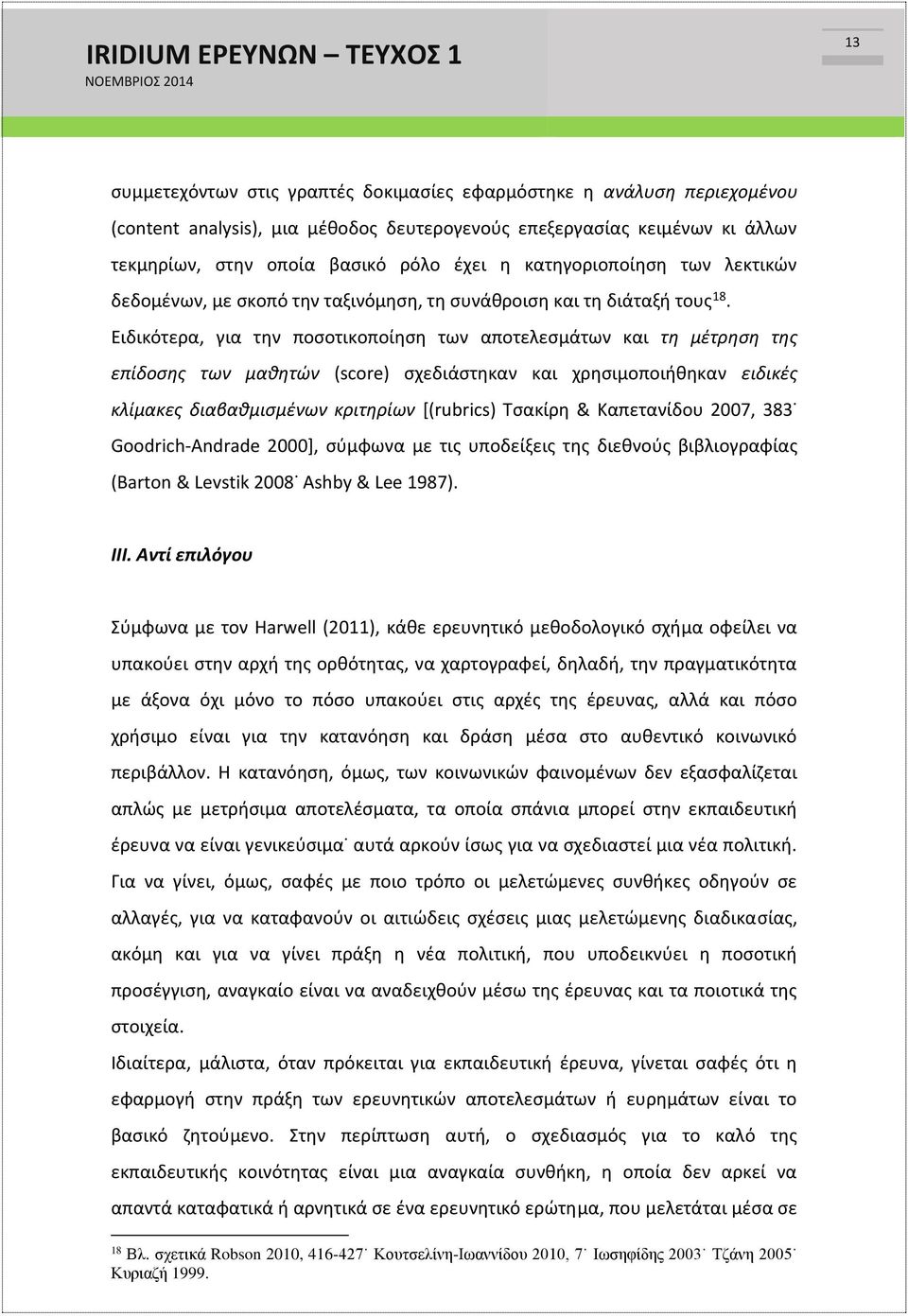 Ειδικότερα, για την ποσοτικοποίηση των αποτελεσμάτων και τη μέτρηση της επίδοσης των μαθητών (score) σχεδιάστηκαν και χρησιμοποιήθηκαν ειδικές κλίμακες διαβαθμισμένων κριτηρίων [(rubrics) Τσακίρη &