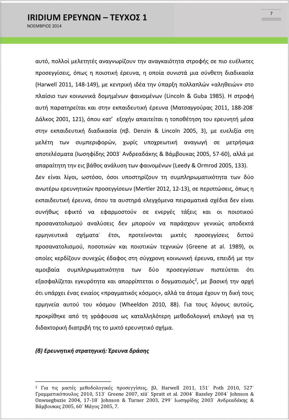 Η στροφή αυτή παρατηρείται και στην εκπαιδευτική έρευνα (Ματσαγγούρας 2011, 188-208 Δάλκος 2001, 121), όπου κατ εξοχήν απαιτείται η τοποθέτηση του ερευνητή μέσα στην εκπαιδευτική διαδικασία (πβ.