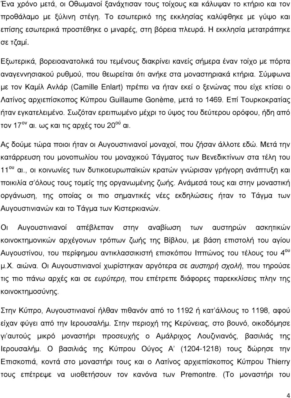 Εξωτερικά, βορειοανατολικά του τεμένους διακρίνει κανείς σήμερα έναν τοίχο με πόρτα αναγεννησιακού ρυθμού, που θεωρείται ότι ανήκε στα μοναστηριακά κτήρια.