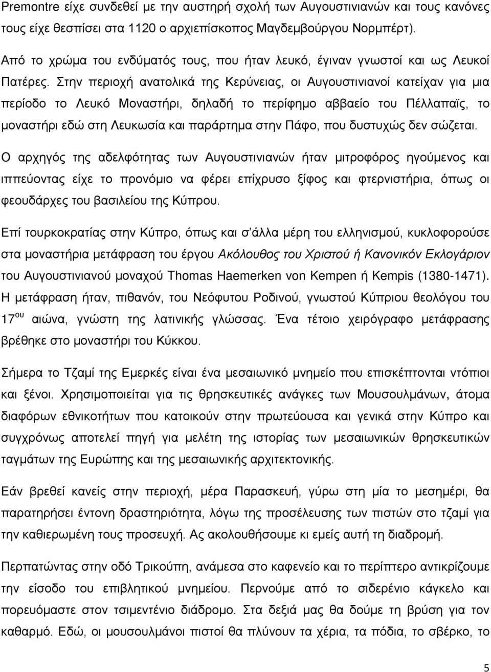 Στην περιοχή ανατολικά της Κερύνειας, οι Αυγουστινιανοί κατείχαν για μια περίοδο το Λευκό Μοναστήρι, δηλαδή το περίφημο αββαείο του Πέλλαπαϊς, το μοναστήρι εδώ στη Λευκωσία και παράρτημα στην Πάφο,