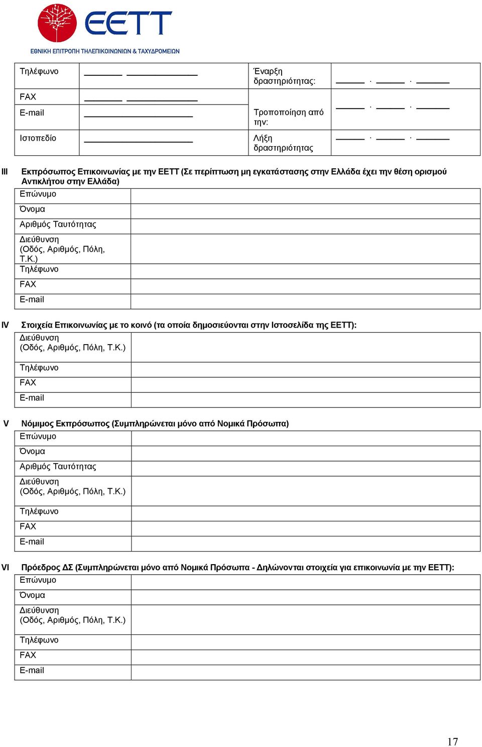 Κ.) Τηλέφωνο FAX Ε-mail ΙV Στοιχεία Επικοινωνίας µε το κοινό (τα οποία δηµοσιεύονται στην Ιστοσελίδα της ΕΕΤΤ): ιεύθυνση (Οδός, Αριθµός, Πόλη, Τ.Κ.) Τηλέφωνο FAX Ε-mail V Νόµιµος Εκπρόσωπος (Συµπληρώνεται µόνο από Νοµικά Πρόσωπα) Επώνυµο Όνοµα Αριθµός Ταυτότητας ιεύθυνση (Οδός, Αριθµός, Πόλη, Τ.