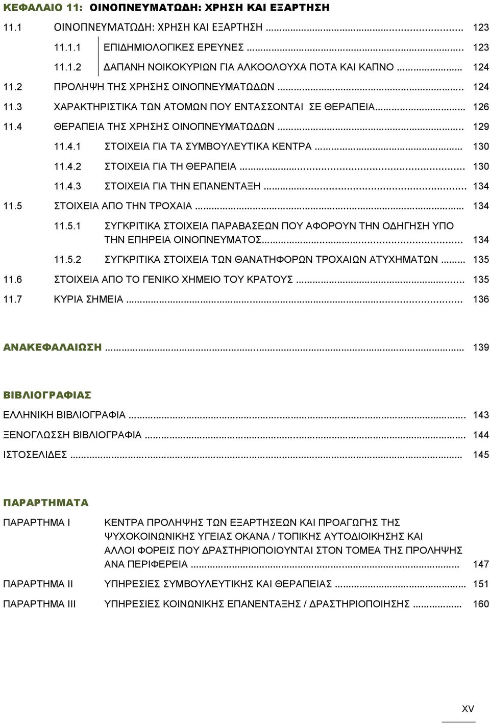 4.2 ΣΤΟΙΧΕΙΑ ΓΙΑ ΤΗ ΘΕΡΑΠΕΙΑ... 130 11.4.3 ΣΤΟΙΧΕΙΑ ΓΙΑ ΤΗΝ ΕΠΑΝΕΝΤΑΞΗ... 134 11.5 ΣΤΟΙΧΕΙΑ ΑΠΟ ΤΗΝ ΤΡΟΧΑΙΑ.. 134 11.5.1 ΣΥΓΚΡΙΤΙΚΑ ΣΤΟΙΧΕΙΑ ΠΑΡΑΒΑΣΕΩΝ ΠΟΥ ΑΦΟΡΟΥΝ ΤΗΝ ΟΔΗΓΗΣΗ ΥΠΟ ΤΗΝ ΕΠΗΡΕΙΑ ΟΙΝΟΠΝΕΥΜΑΤΟΣ.