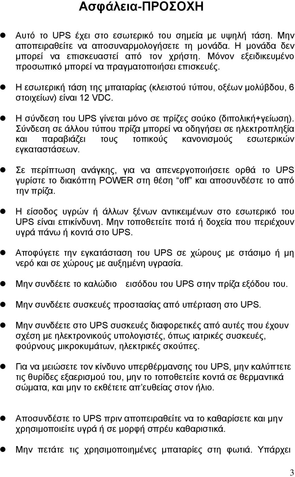 Η σύνδεση του UPS γίνεται µόνο σε πρίζες σούκο (διπολική+γείωση). Σύνδεση σε άλλου τύπου πρίζα µπορεί να οδηγήσει σε ηλεκτροπληξία και παραβιάζει τους τοπικούς κανονισµούς εσωτερικών εγκαταστάσεων.