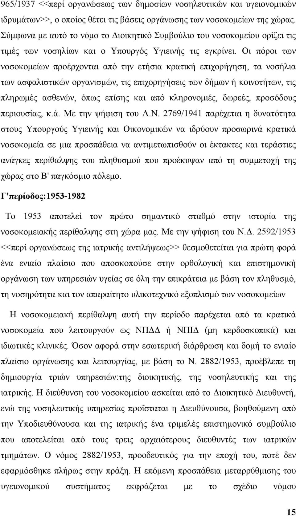 Οι πόροι των νοσοκομείων προέρχονται από την ετήσια κρατική επιχορήγηση, τα νοσήλια των ασφαλιστικών οργανισμών, τις επιχορηγήσεις των δήμων ή κοινοτήτων, τις πληρωμές ασθενών, όπως επίσης και από