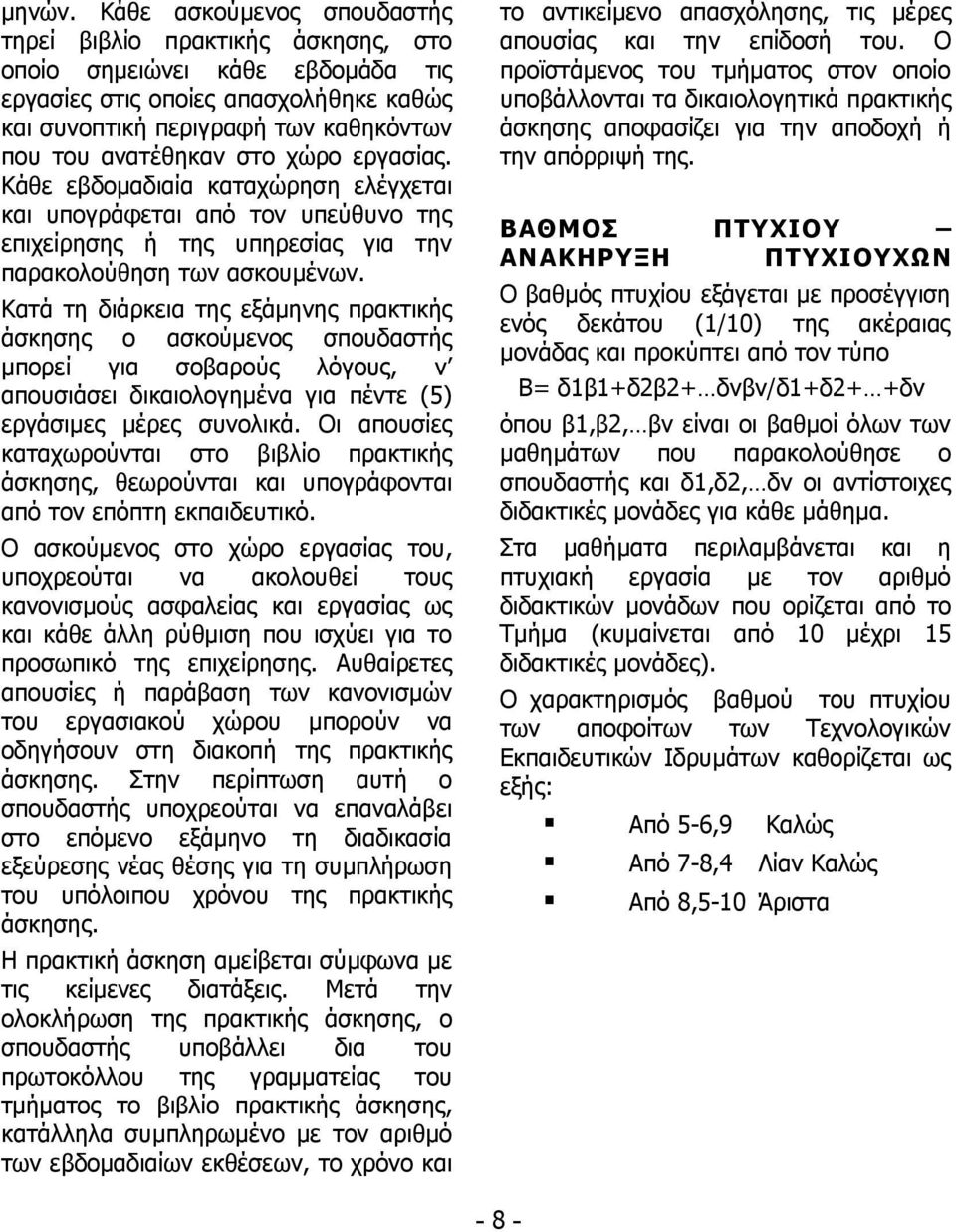 χώρο εργασίας. Κάθε εβδομαδιαία καταχώρηση ελέγχεται και υπογράφεται από τον υπεύθυνο της επιχείρησης ή της υπηρεσίας για την παρακολούθηση των ασκουμένων.