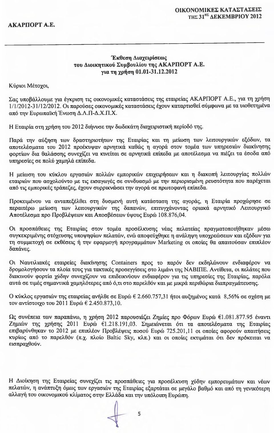 Παρά την αύξηση των δραστηριοτήτων της Εταιρίας και τη μείωση των λειτουργικών εξόδων, τα αποτελέσματα του 2012 προέκυψαν αρνητικά καθώς η αγορά στον τομέα των υπηρεσιών διακίνησης φορτίων δια