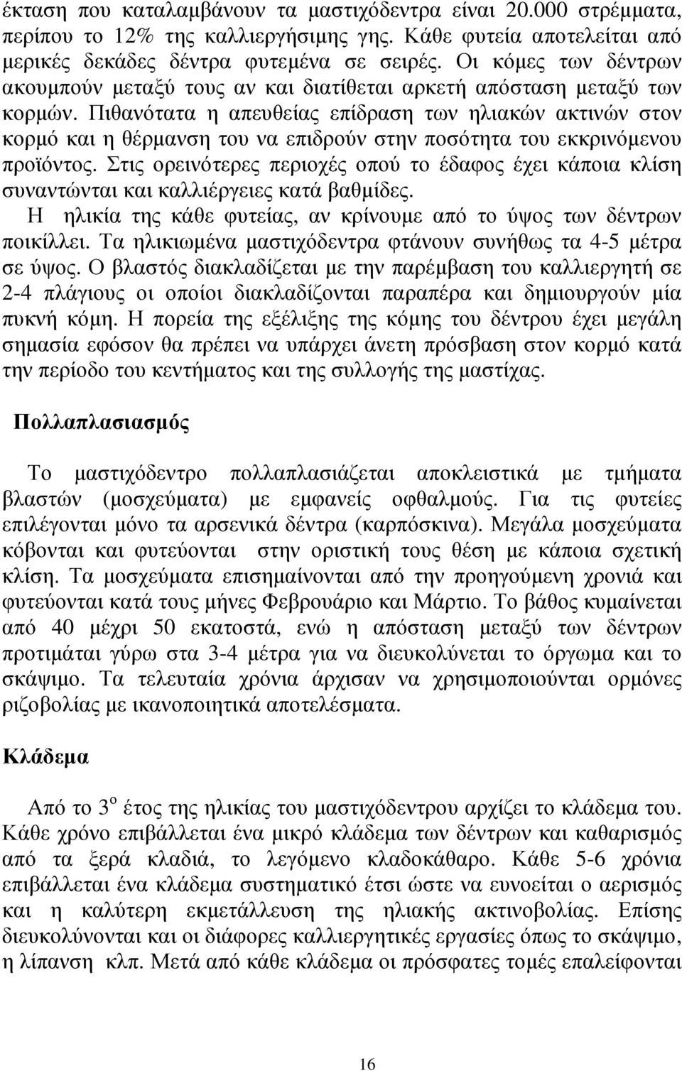 Πιθανότατα η απευθείας επίδραση των ηλιακών ακτινών στον κορµό και η θέρµανση του να επιδρούν στην ποσότητα του εκκρινόµενου προϊόντος.