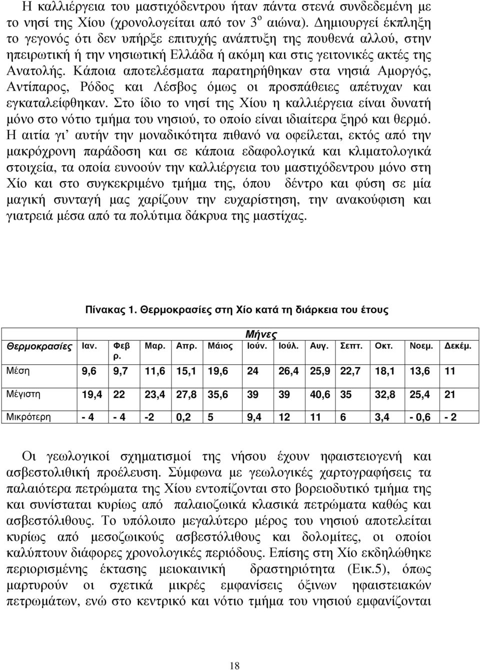 Κάποια αποτελέσµατα παρατηρήθηκαν στα νησιά Αµοργός, Αντίπαρος, Ρόδος και Λέσβος όµως οι προσπάθειες απέτυχαν και εγκαταλείφθηκαν.