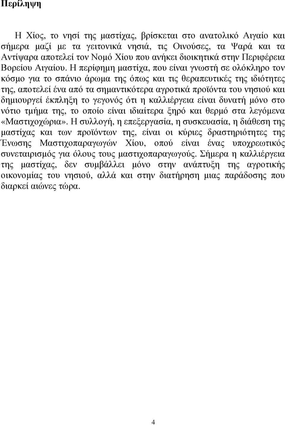 Η περίφηµη µαστίχα, που είναι γνωστή σε ολόκληρο τον κόσµο για το σπάνιο άρωµα της όπως και τις θεραπευτικές της ιδιότητες της, αποτελεί ένα από τα σηµαντικότερα αγροτικά προϊόντα του νησιού και