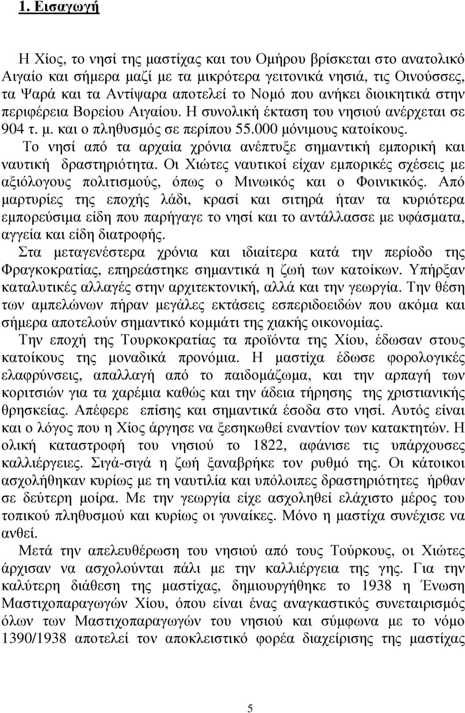 Το νησί από τα αρχαία χρόνια ανέπτυξε σηµαντική εµπορική και ναυτική δραστηριότητα. Οι Χιώτες ναυτικοί είχαν εµπορικές σχέσεις µε αξιόλογους πολιτισµούς, όπως ο Μινωικός και ο Φοινικικός.