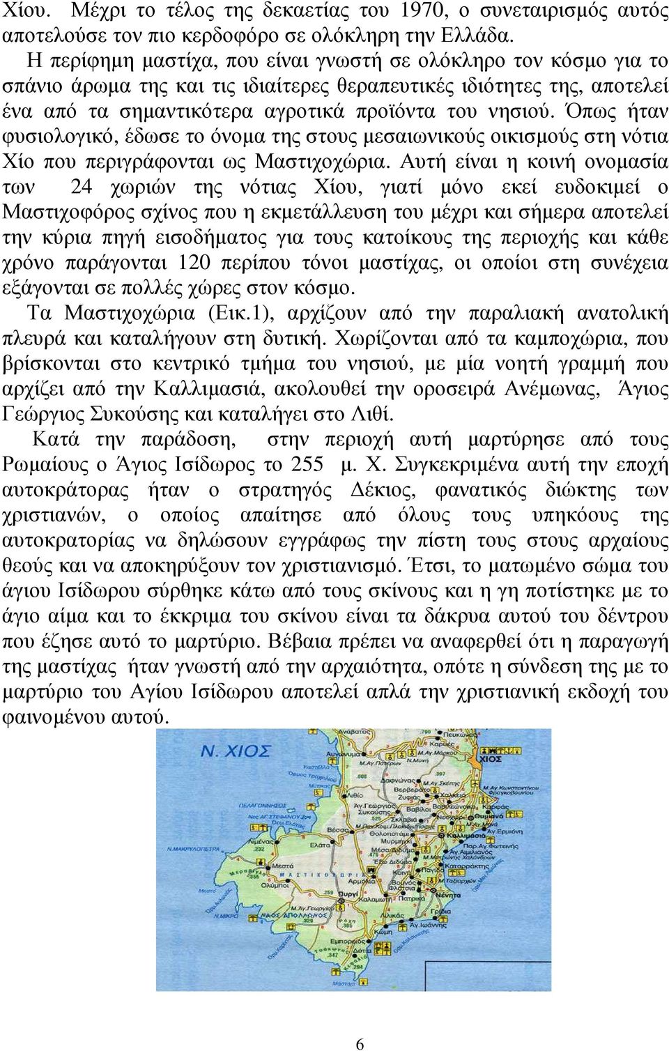 Όπως ήταν φυσιολογικό, έδωσε το όνοµα της στους µεσαιωνικούς οικισµούς στη νότια Χίο που περιγράφονται ως Μαστιχοχώρια.