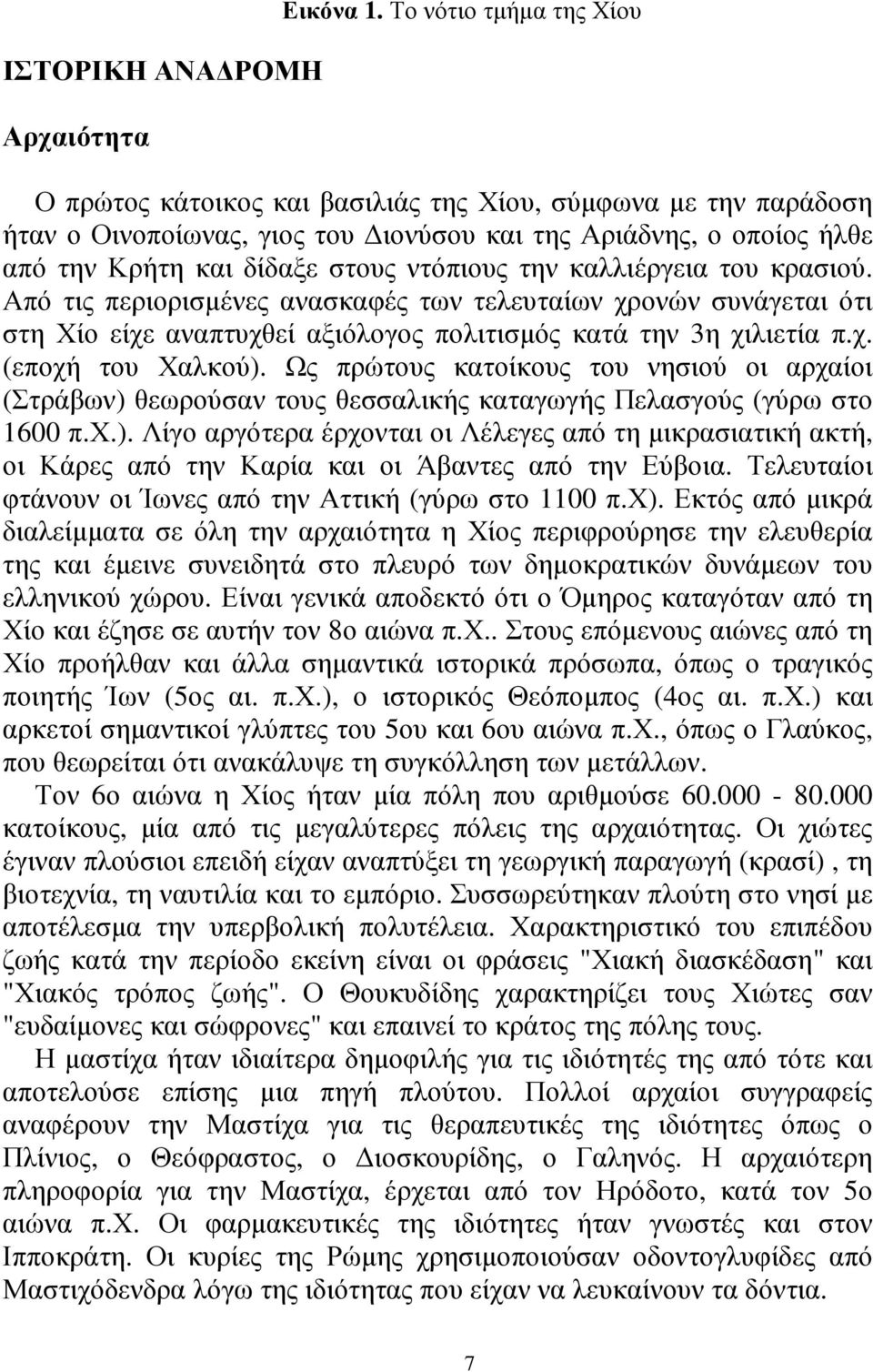 την καλλιέργεια του κρασιού. Από τις περιορισµένες ανασκαφές των τελευταίων χρονών συνάγεται ότι στη Χίο είχε αναπτυχθεί αξιόλογος πολιτισµός κατά την 3η χιλιετία π.χ. (εποχή του Χαλκού).