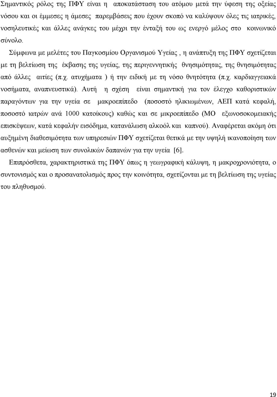 Σύμφωνα με μελέτες του Παγκοσμίου Οργανισμού Υγείας, η ανάπτυξη της ΠΦΥ σχετίζεται με τη βελτίωση της έκβασης της υγείας, της περιγεννητικής θνησιμότητας, της θνησιμότητας από άλλες αιτίες (π.χ. ατυχήματα ) ή την ειδική με τη νόσο θνητότητα (π.