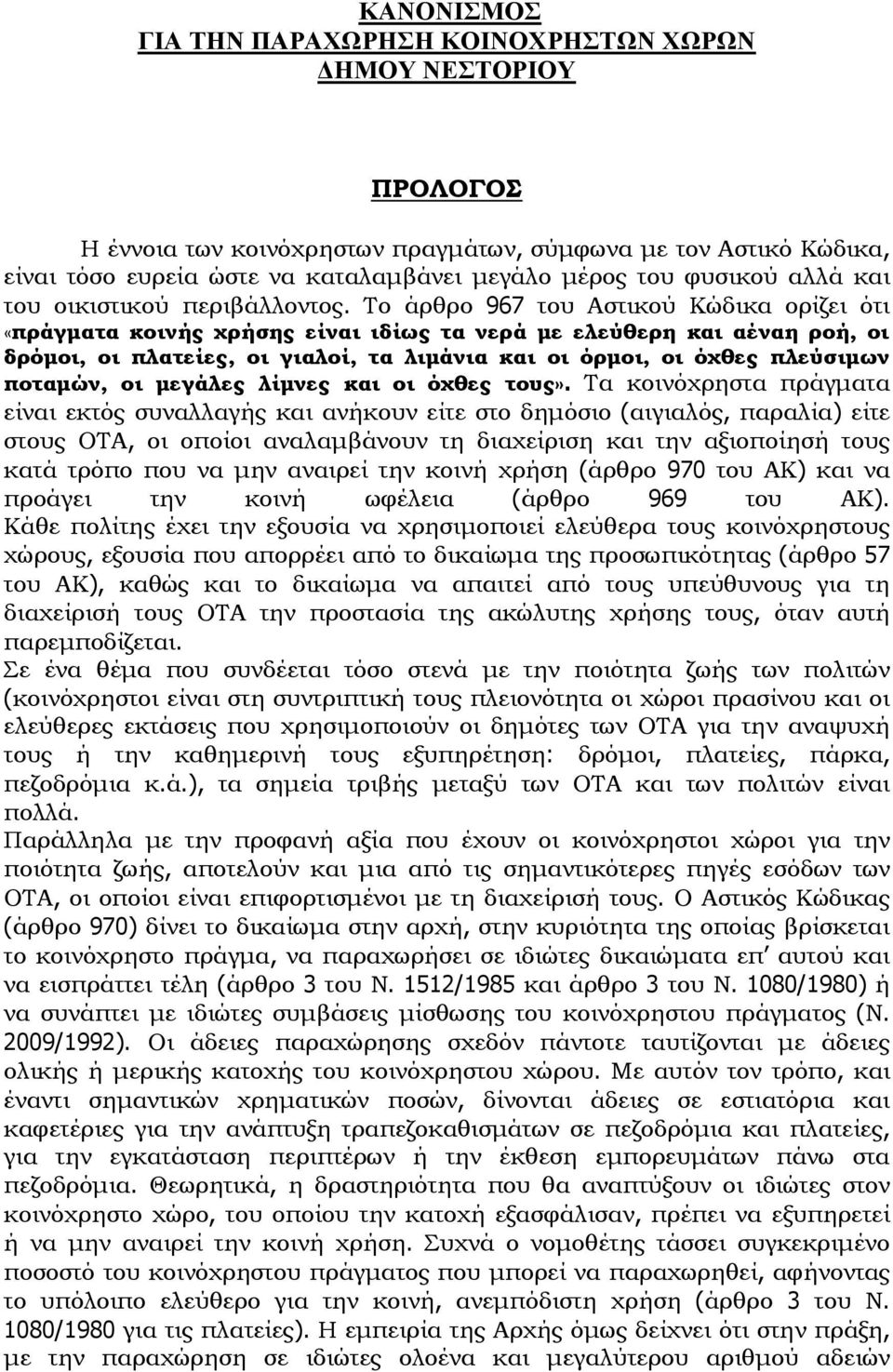 Το άρθρο 967 του Αστικού Κώδικα ορίζει ότι «πράγματα κοινής χρήσης είναι ιδίως τα νερά με ελεύθερη και αέναη ροή, οι δρόμοι, οι πλατείες, οι γιαλοί, τα λιμάνια και οι όρμοι, οι όχθες πλεύσιμων