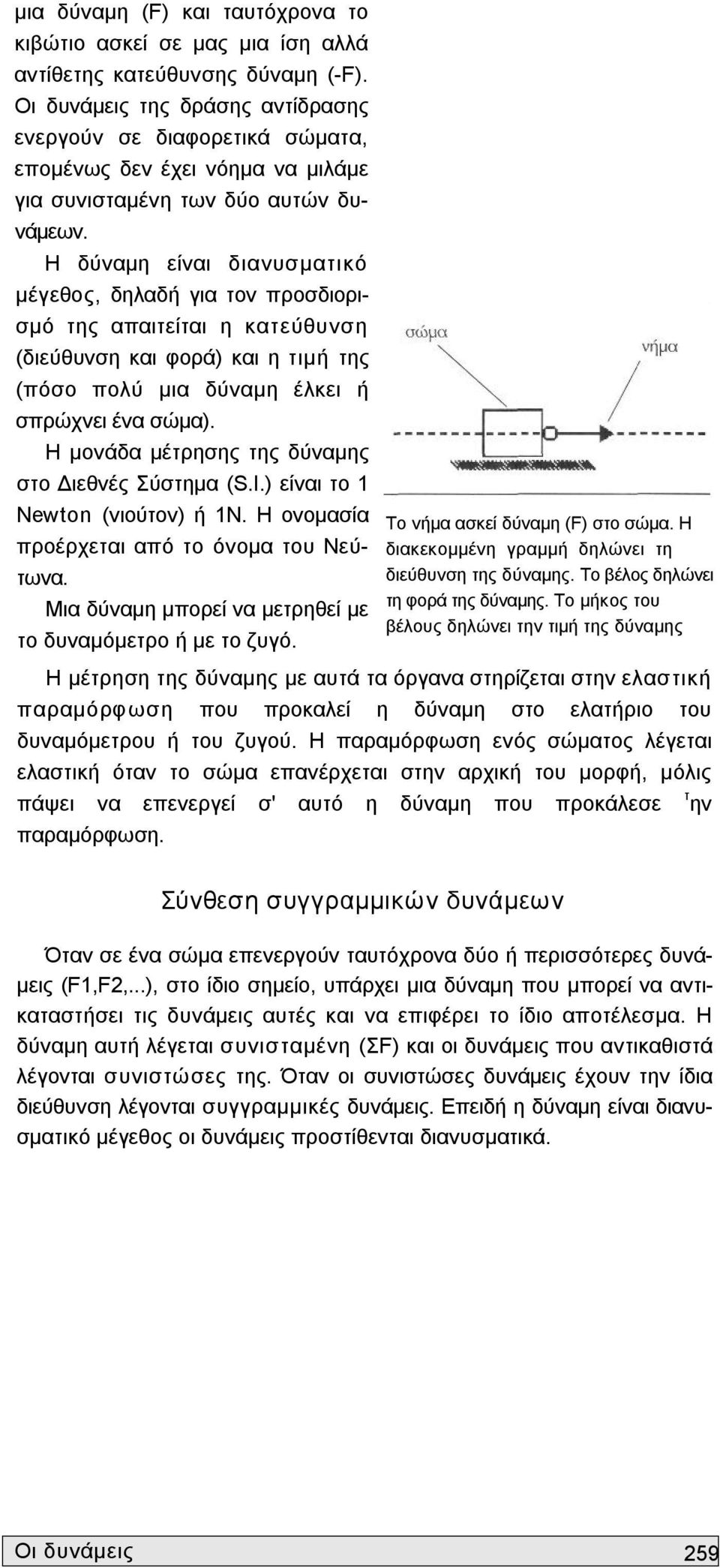 Η δύναμη είναι διανυσματικό μέγεθος, δηλαδή για τον προσδιορι σμό της απαιτείται η κατεύθυνση (διεύθυνση και φορά) και η τιμή της (πόσο πολύ μια δύναμη έλκει ή σπρώχνει ένα σώμα).