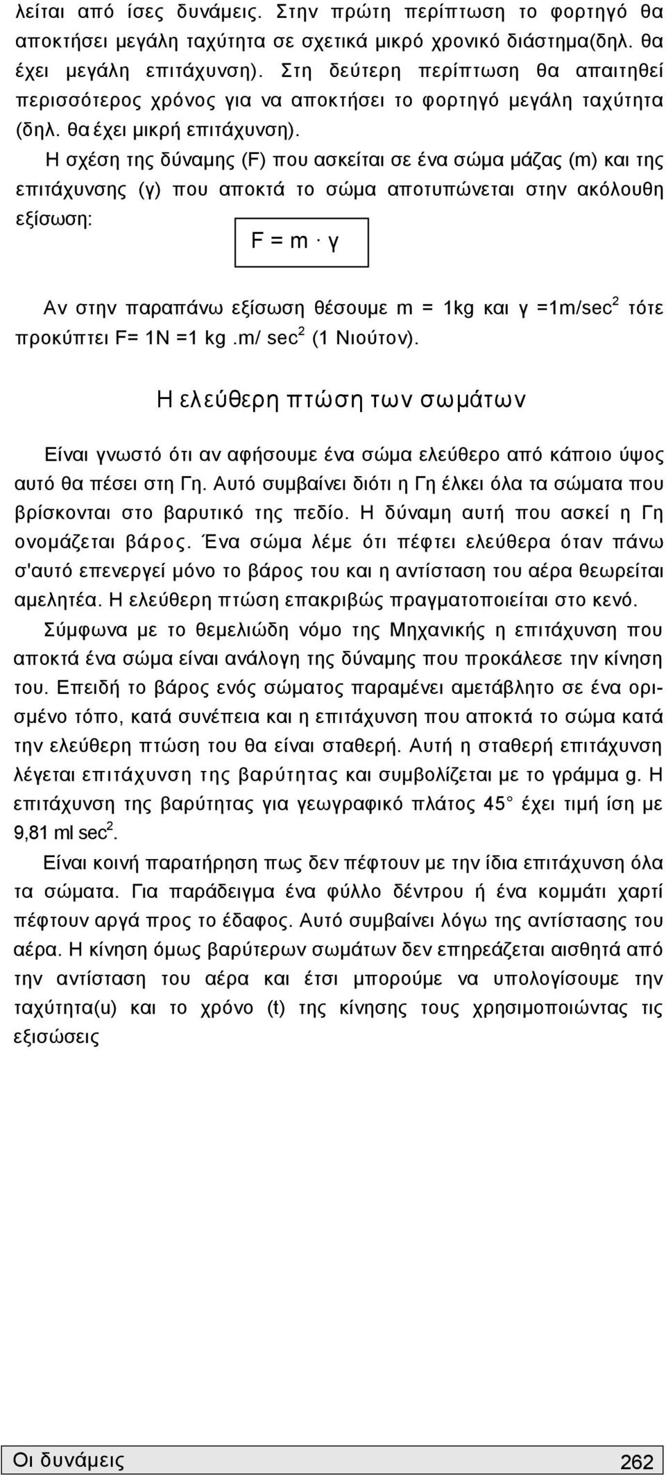 Η σχέση της δύναμης (F) που ασκείται σε ένα σώμα μάζας (m) και της επιτάχυνσης (γ) που αποκτά το σώμα αποτυπώνεται στην ακόλουθη εξίσωση: F = m γ Αν στην παραπάνω εξίσωση θέσουμε m = 1kg και γ