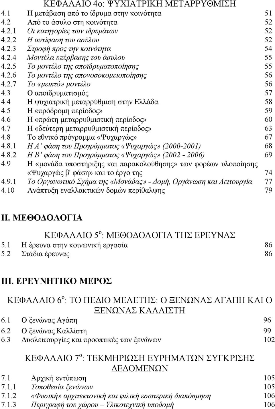 4 Η ψυχιατρική µεταρρύθµιση στην Ελλάδα 58 4.5 Η «πρόδροµη περίοδος» 59 4.6 Η «πρώτη µεταρρυθµιστική περίοδος» 60 4.7 Η «δεύτερη µεταρρυθµιστική περίοδος» 63 4.8 Το εθνικό πρόγραµµα «Ψυχαργώς» 67 4.8.1 Η Α φάση του Προγράµµατος «Ψυχαργώς» (2000-2001) 68 4.