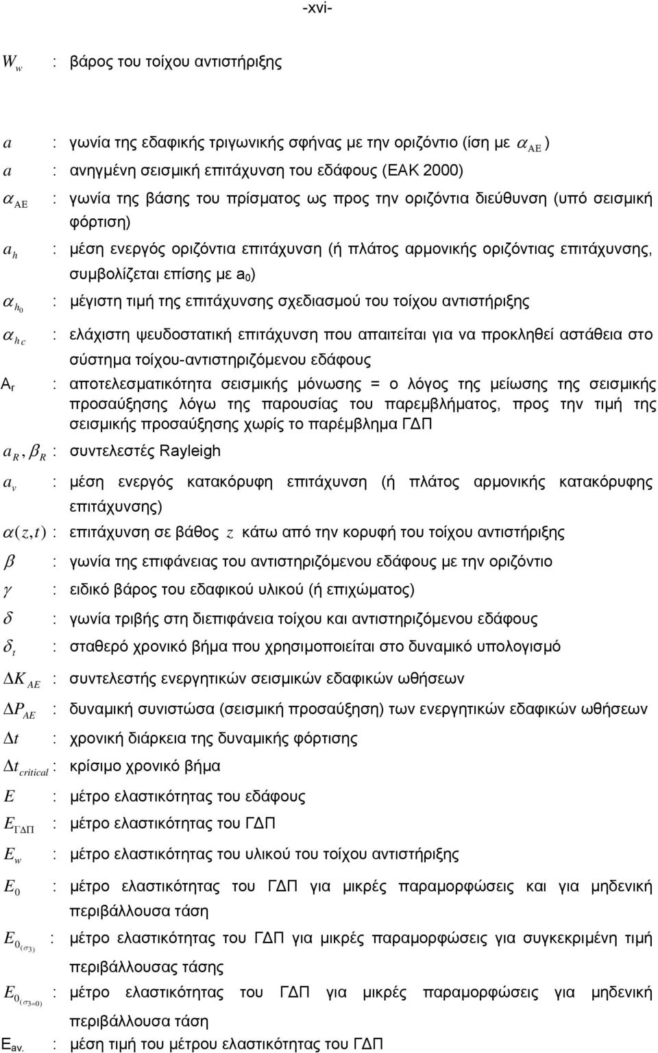 της επιτάχυνσης σχεδιασµού του τοίχου αντιστήριξης α h : ελάχιστη ψευδοστατική επιτάχυνση που απαιτείται για να προκληθεί αστάθεια στο c σύστηµα τοίχου-αντιστηριζόµενου εδάφους A r ar a v R :