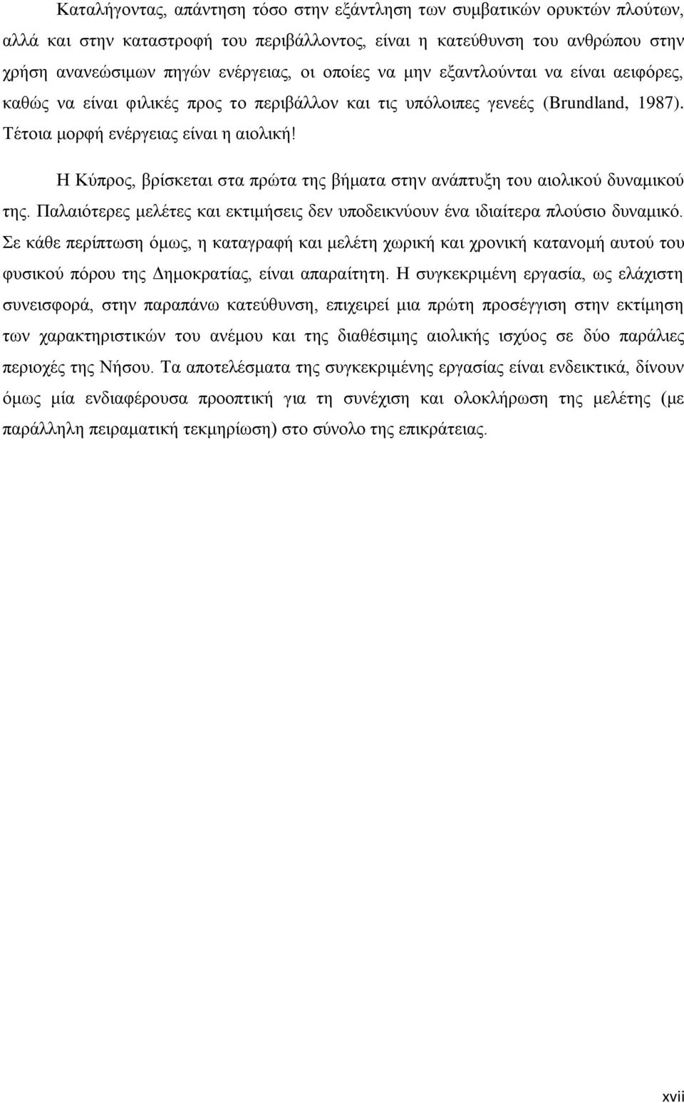 Η Κύπρος, βρίσκεται στα πρώτα της βήματα στην ανάπτυξη του αιολικού δυναμικού της. Παλαιότερες μελέτες και εκτιμήσεις δεν υποδεικνύουν ένα ιδιαίτερα πλούσιο δυναμικό.