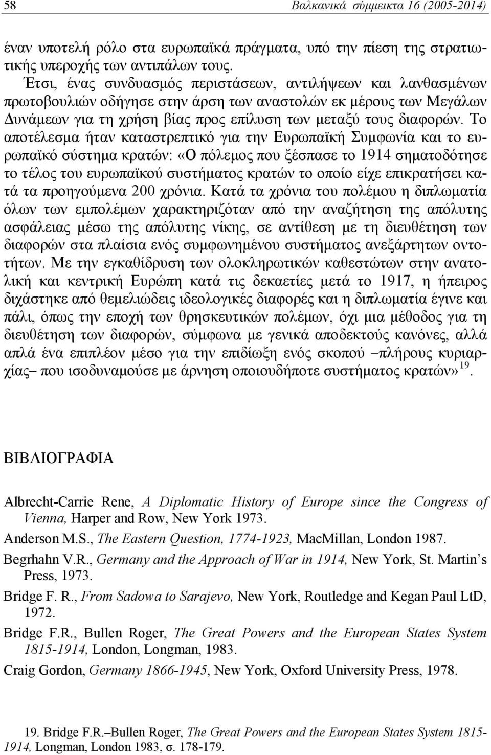 Το αποτέλεσμα ήταν καταστρεπτικό για την Ευρωπαϊκή Συμφωνία και το ευρωπαϊκό σύστημα κρατών: «Ο πόλεμος που ξέσπασε το 1914 σηματοδότησε το τέλος του ευρωπαϊκού συστήματος κρατών το οποίο είχε