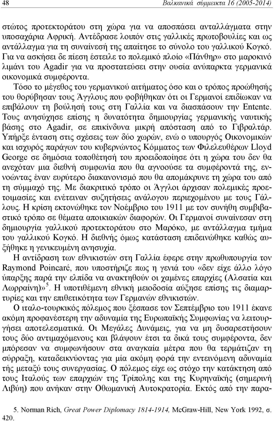 Για να ασκήσει δε πίεση έστειλε το πολεμικό πλοίο «Πάνθηρ» στο μαροκινό λιμάνι του Agadir για να προστατεύσει στην ουσία ανύπαρκτα γερμανικά οικονομικά συμφέροντα.