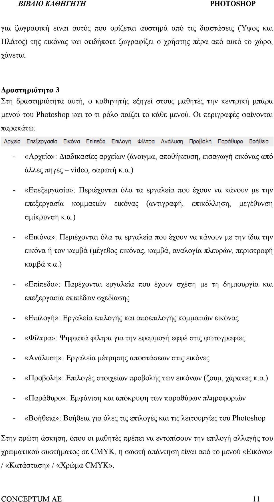 Οι περιγραφές φαίνονται παρακάτω: - «Αρχείο»: Διαδικασίες αρχείων (άνοιγμα, αποθήκευση, εισαγωγή εικόνας από άλλες πηγές video, σαρωτή κ.α.) - «Επεξεργασία»: Περιέχονται όλα τα εργαλεία που έχουν να κάνουν με την επεξεργασία κομματιών εικόνας (αντιγραφή, επικόλληση, μεγέθυνση σμίκρυνση κ.