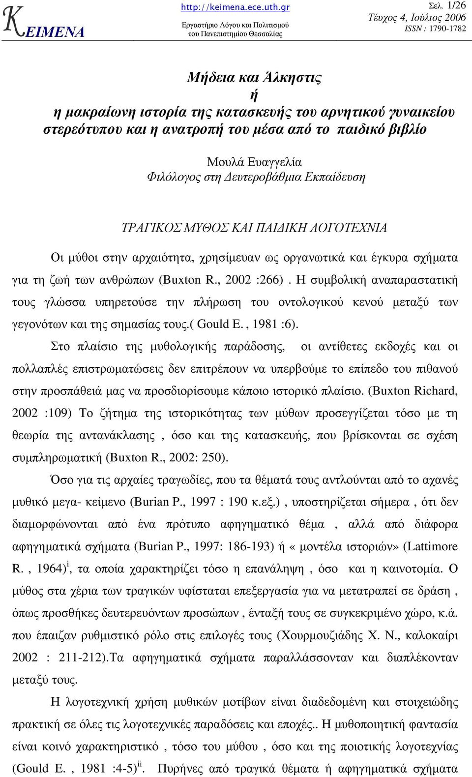 Η συµβολική αναπαραστατική τους γλώσσα υπηρετούσε την πλήρωση του οντολογικού κενού µεταξύ των γεγονότων και της σηµασίας τους.( Gould E., 1981 :6).