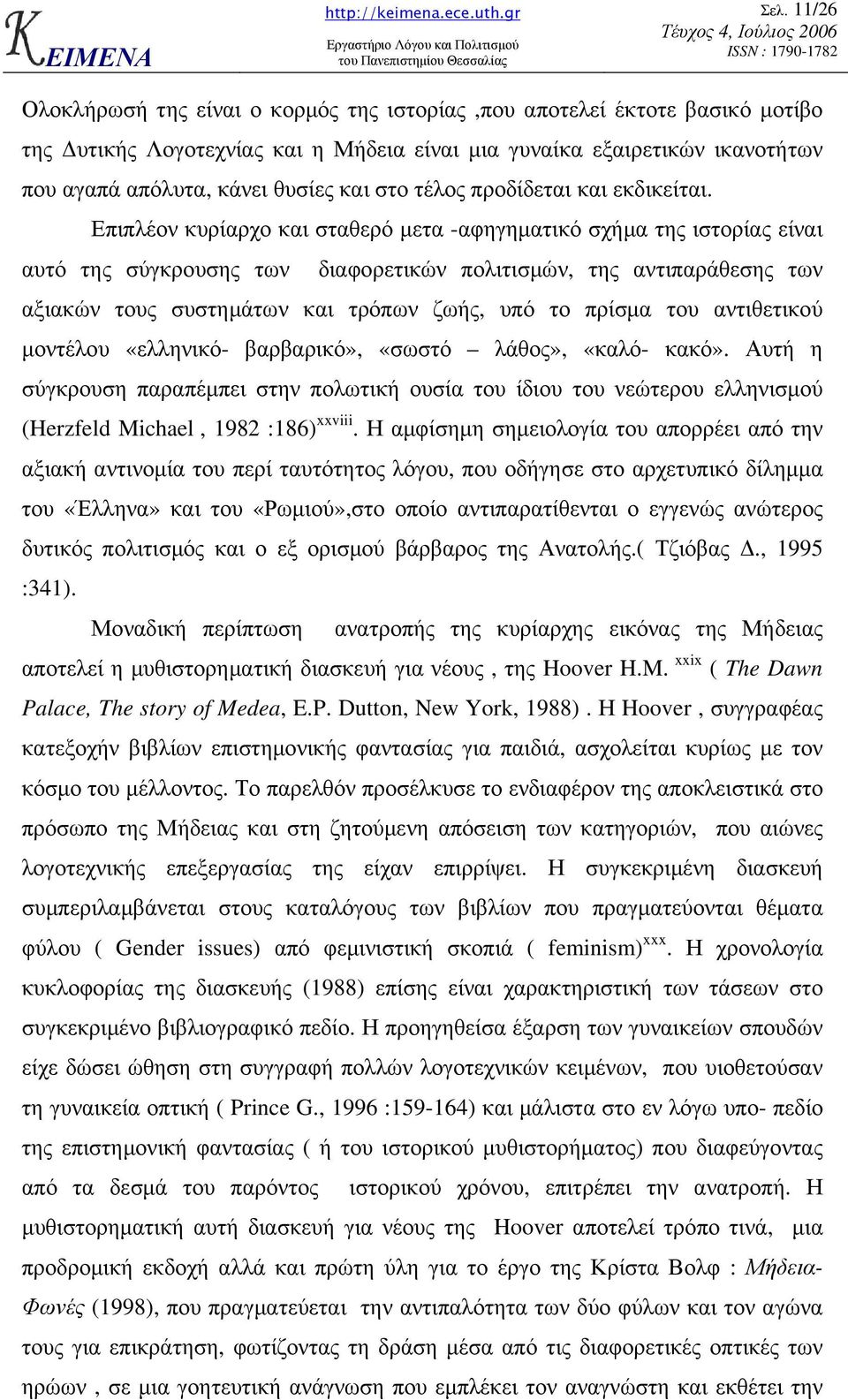 Επιπλέον κυρίαρχο και σταθερό µετα -αφηγηµατικό σχήµα της ιστορίας είναι αυτό της σύγκρουσης των διαφορετικών πολιτισµών, της αντιπαράθεσης των αξιακών τους συστηµάτων και τρόπων ζωής, υπό το πρίσµα