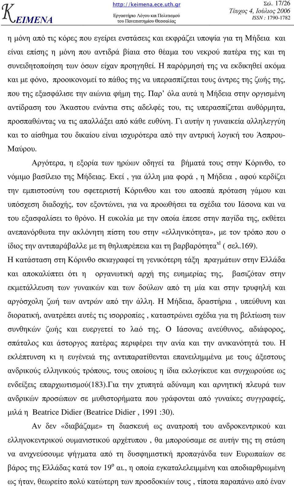 Παρ όλα αυτά η Μήδεια στην οργισµένη αντίδραση του Άκαστου ενάντια στις αδελφές του, τις υπερασπίζεται αυθόρµητα, προσπαθώντας να τις απαλλάξει από κάθε ευθύνη.