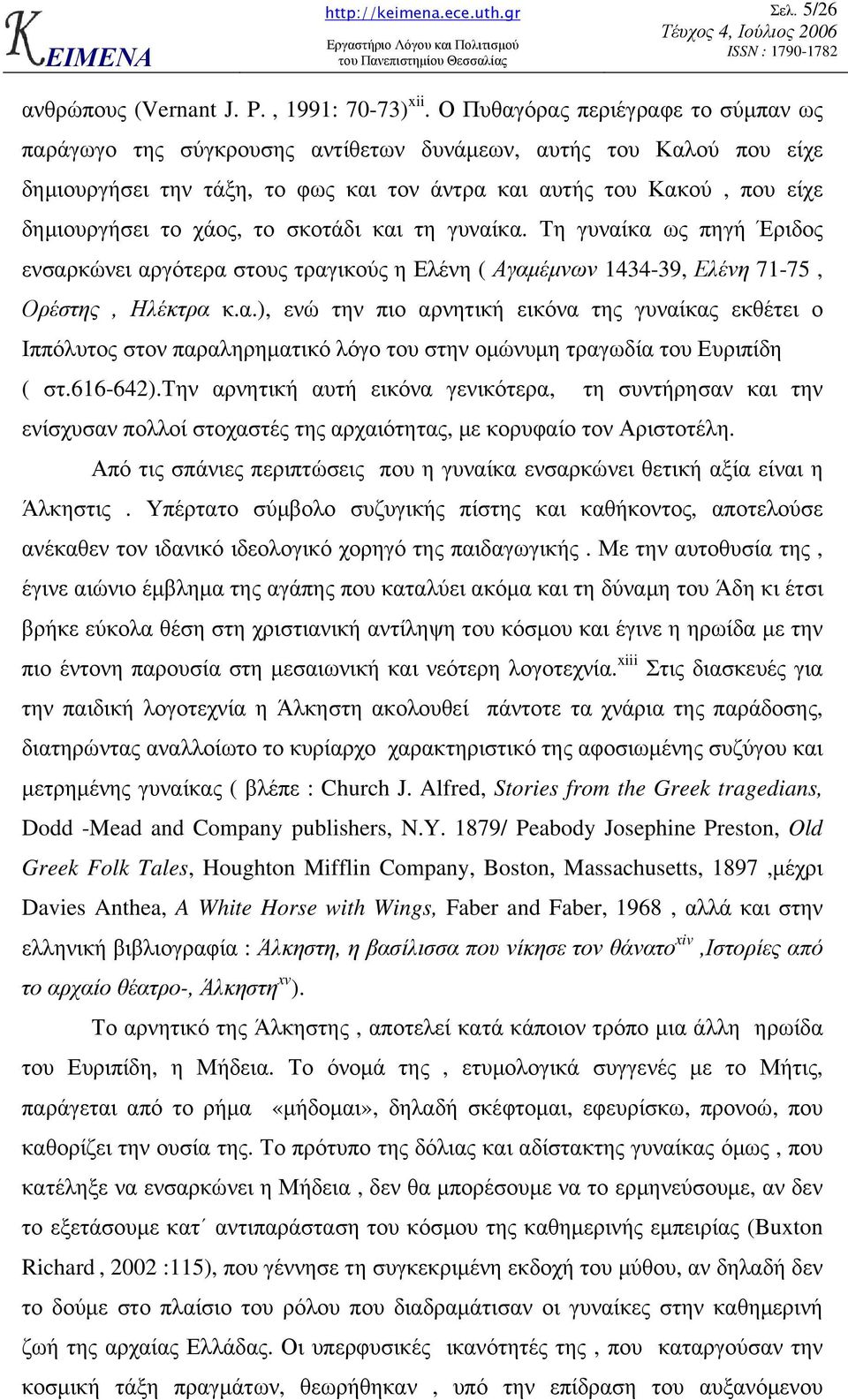 χάος, το σκοτάδι και τη γυναίκα. Τη γυναίκα ως πηγή Έριδος ενσαρκώνει αργότερα στους τραγικούς η Ελένη ( Αγαµέµνων 1434-39, Ελένη 71-75, Ορέστης, Ηλέκτρα κ.α.), ενώ την πιο αρνητική εικόνα της γυναίκας εκθέτει ο Ιππόλυτος στον παραληρηµατικό λόγο του στην οµώνυµη τραγωδία του Ευριπίδη ( στ.