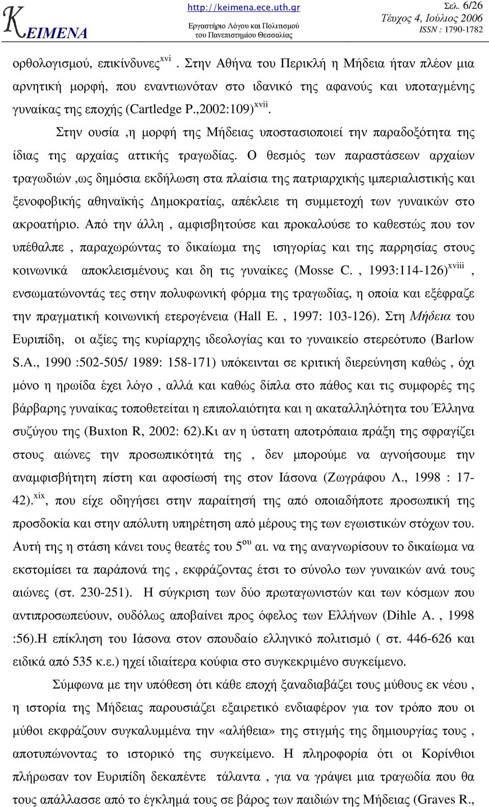 Ο θεσµός των παραστάσεων αρχαίων τραγωδιών,ως δηµόσια εκδήλωση στα πλαίσια της πατριαρχικής ιµπεριαλιστικής και ξενοφοβικής αθηναϊκής ηµοκρατίας, απέκλειε τη συµµετοχή των γυναικών στο ακροατήριο.