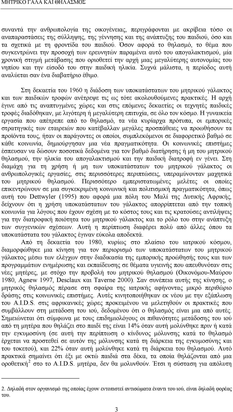 Όσον αφορά το θηλασμό, το θέμα που συγκεντρώνει την προσοχή των ερευνητών παραμένει αυτό του απογαλακτισμού, μία χρονική στιγμή μετάβασης που οριοθετεί την αρχή μιας μεγαλύτερης αυτονομίας του νηπίου