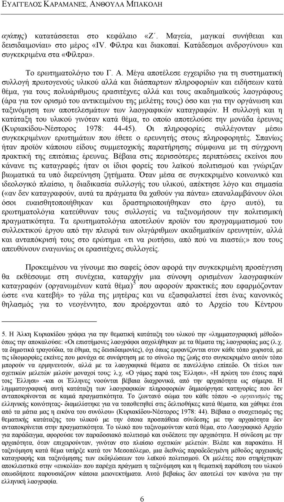 Μέγα αποτέλεσε εγχειρίδιο για τη συστηματική συλλογή πρωτογενούς υλικού αλλά και διάσπαρτων πληροφοριών και ειδήσεων κατά θέμα, για τους πολυάριθμους ερασιτέχνες αλλά και τους ακαδημαϊκούς λαογράφους