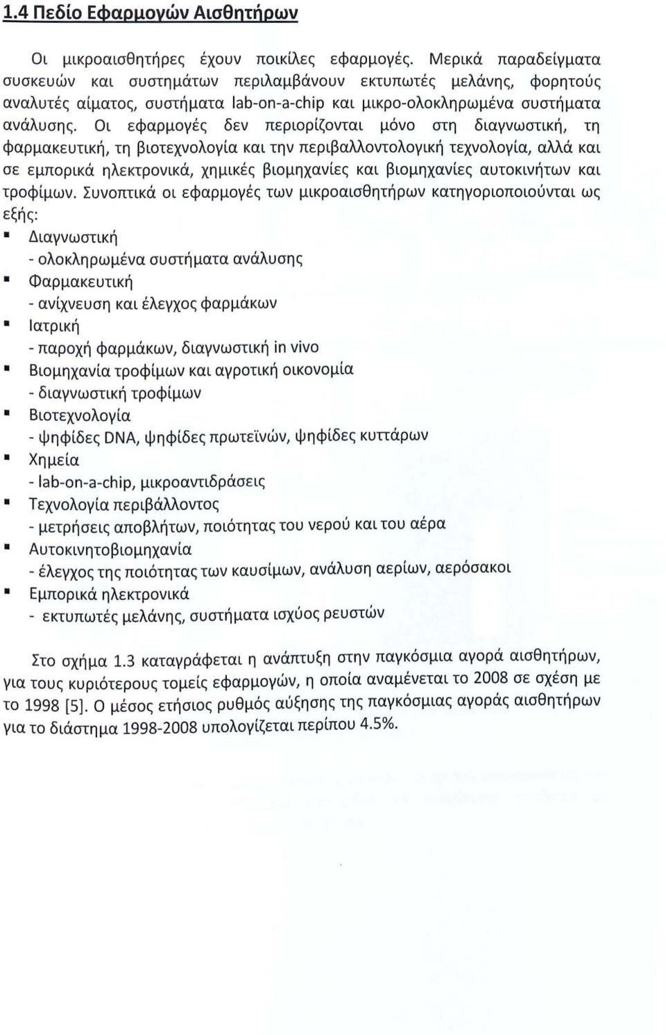 Οι εφαρμογές δεν περιορίζονται μόνο στη διαγνωστική, τη φαρμακευτική, τη βιοτεχνολογία και την περιβαλλοντολογική τεχνολογία, αλλά και σε εμπορικά ηλεκτρονικά, χημικές βιομηχανίες και βιομηχανίες