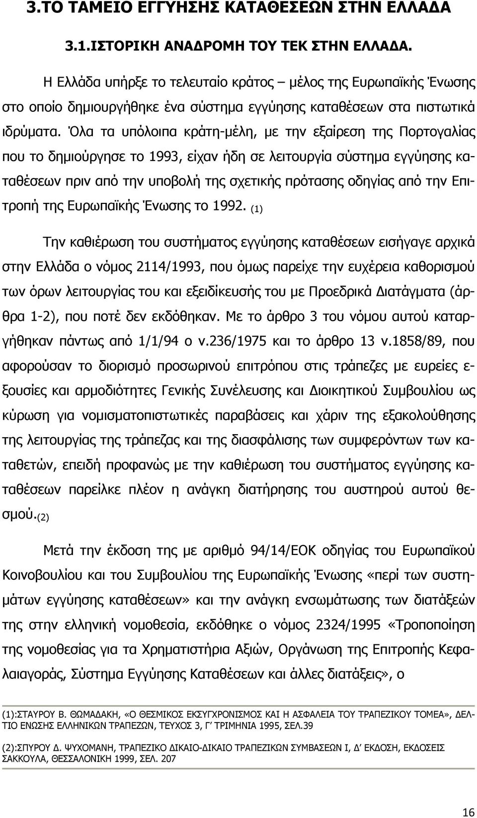 Όλα τα υπόλοιπα κράτη-μέλη, με την εξαίρεση της Πορτογαλίας που το δημιούργησε το 1993, είχαν ήδη σε λειτουργία σύστημα εγγύησης καταθέσεων πριν από την υποβολή της σχετικής πρότασης οδηγίας από την