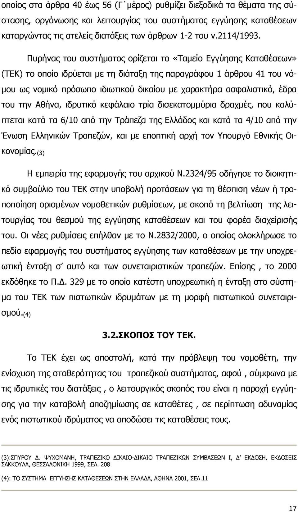 Πυρήνας του συστήματος ορίζεται το «Ταμείο Εγγύησης Καταθέσεων» (ΤΕΚ) το οποίο ιδρύεται με τη διάταξη της παραγράφου 1 άρθρου 41 του νόμου ως νομικό πρόσωπο ιδιωτικού δικαίου με χαρακτήρα