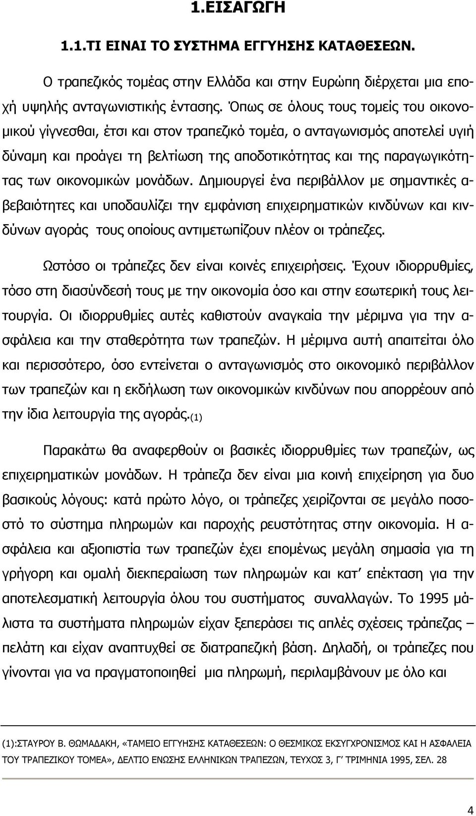 οικονομικών μονάδων. Δημιουργεί ένα περιβάλλον με σημαντικές α- βεβαιότητες και υποδαυλίζει την εμφάνιση επιχειρηματικών κινδύνων και κινδύνων αγοράς τους οποίους αντιμετωπίζουν πλέον οι τράπεζες.