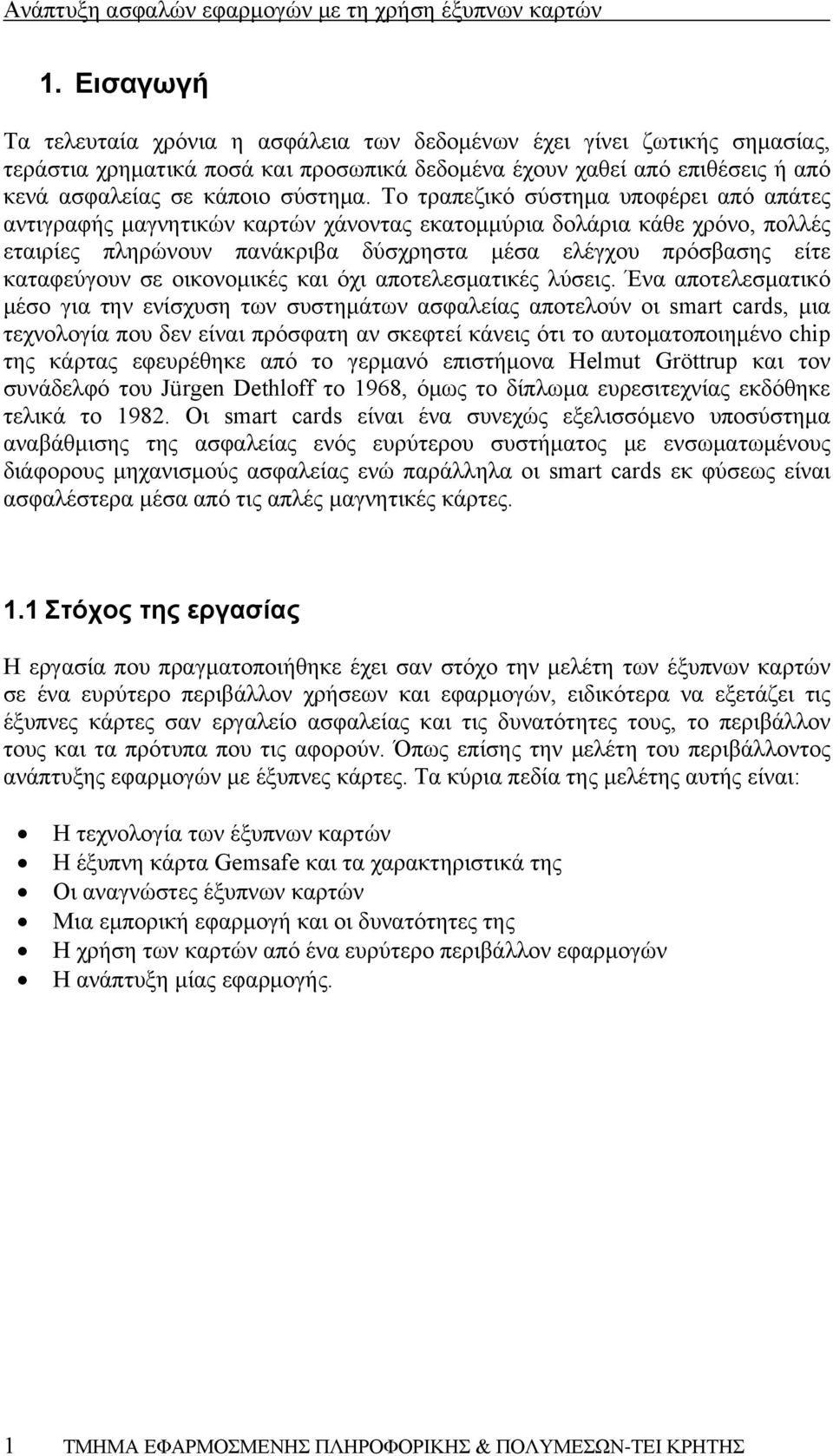 Το τραπεζικό σύστημα υποφέρει από απάτες αντιγραφής μαγνητικών καρτών χάνοντας εκατομμύρια δολάρια κάθε χρόνο, πολλές εταιρίες πληρώνουν πανάκριβα δύσχρηστα μέσα ελέγχου πρόσβασης είτε καταφεύγουν σε