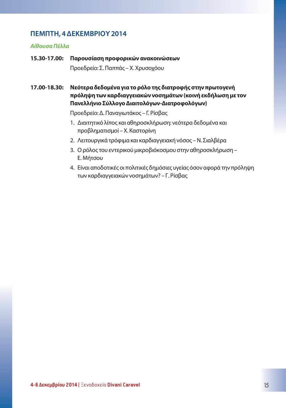 Προεδρείο: Δ. Παναγιωτάκος Γ. Ρίσβας 1. Διαιτητικό λίπος και αθηροσκλήρωση: νεότερα δεδομένα και προβληματισμοί Χ. Καστορίνη 2. Λειτουργικά τρόφιμα και καρδιαγγειακή νόσος Ν.