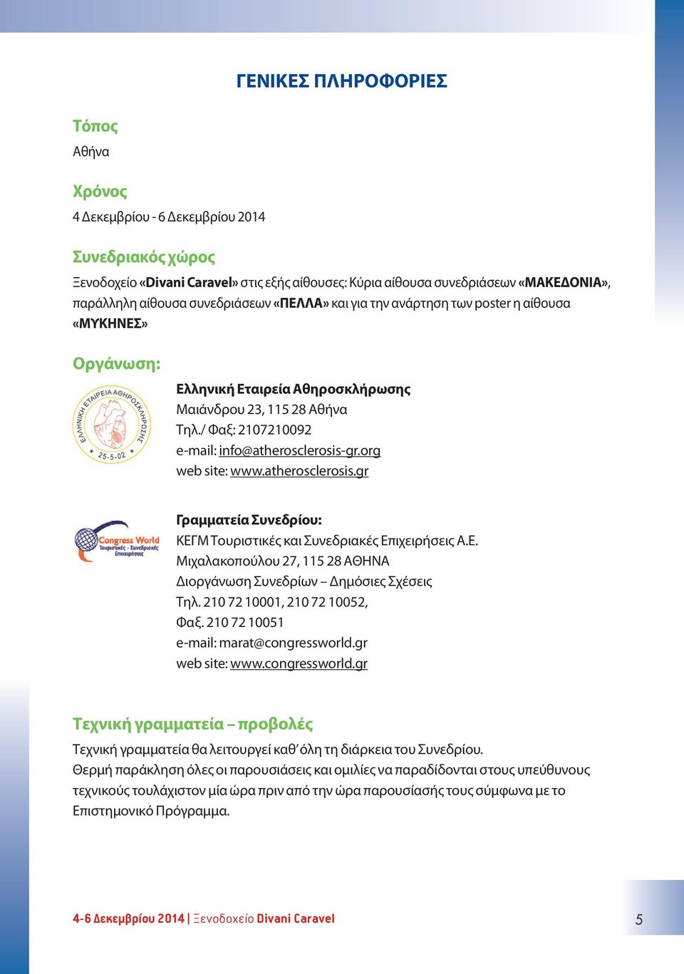 org web site: www.atherosclerosis.gr Γραμματεία Συνεδρίου: ΚΕΓΜ Τουριστικές και Συνεδριακές Επιχειρήσεις Α.Ε. Μιχαλακοπούλου 27, 115 28 ΑΘΗΝΑ Διοργάνωση Συνεδρίων Δημόσιες Σχέσεις Τηλ.