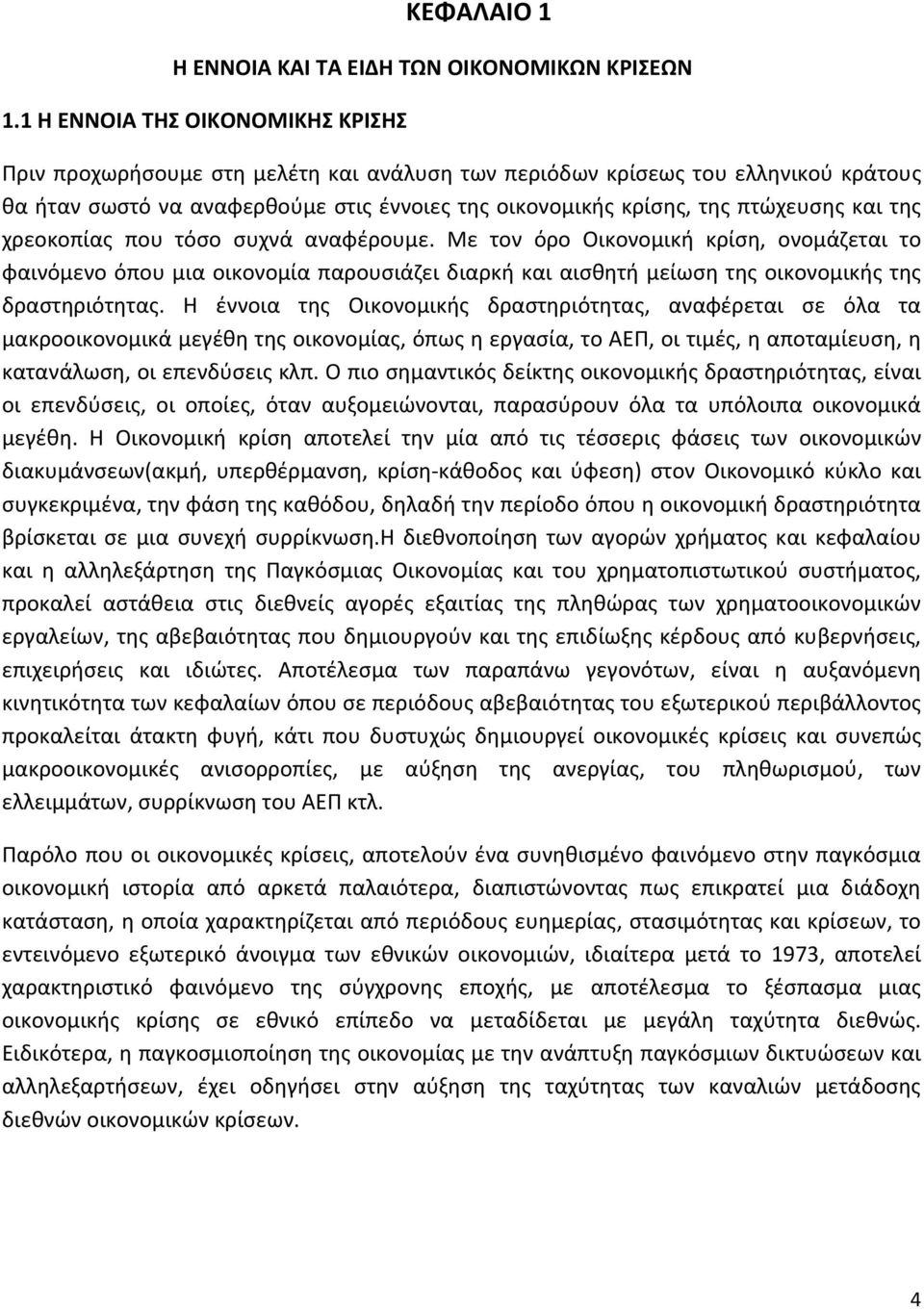 και της χρεοκοπίας που τόσο συχνά αναφέρουμε. Με τον όρο Οικονομική κρίση, ονομάζεται το φαινόμενο όπου μια οικονομία παρουσιάζει διαρκή και αισθητή μείωση της οικονομικής της δραστηριότητας.