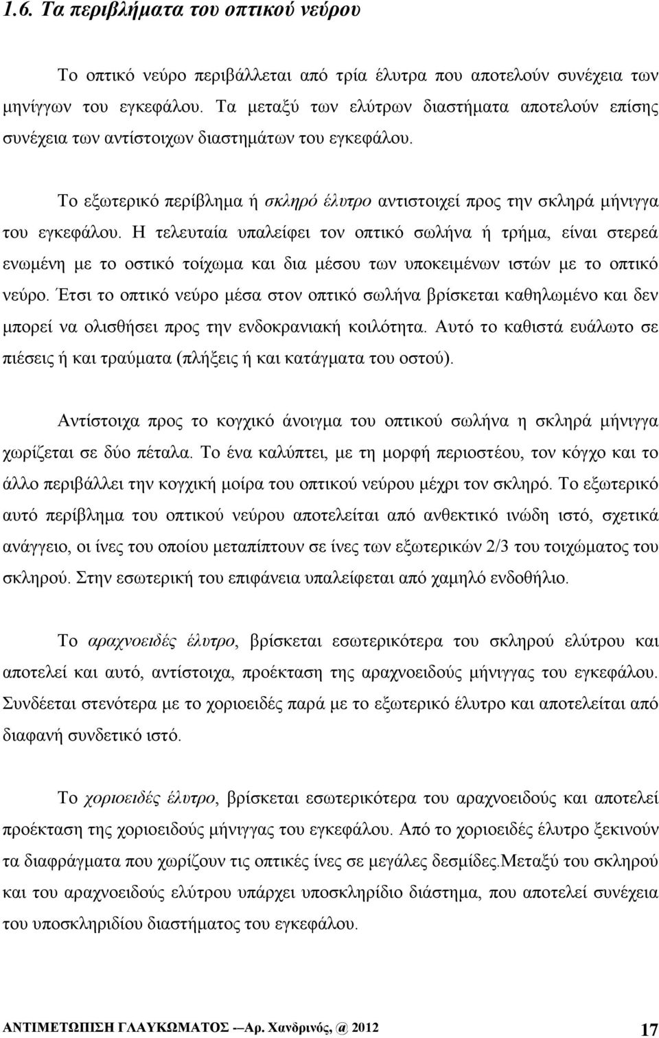 Η τελευταία υπαλείφει τον οπτικό σωλήνα ή τρήμα, είναι στερεά ενωμένη με το οστικό τοίχωμα και δια μέσου των υποκειμένων ιστών με το οπτικό νεύρο.