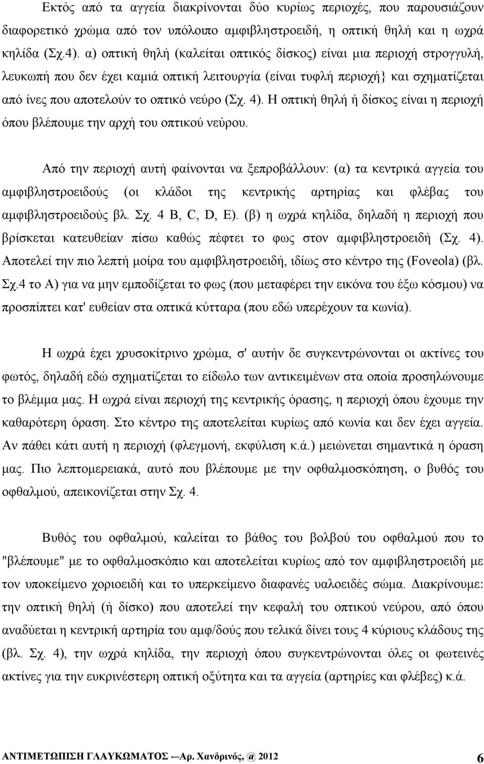 4). Η οπτική θηλή ή δίσκος είναι η περιοχή όπου βλέπουμε την αρχή του οπτικού νεύρου.