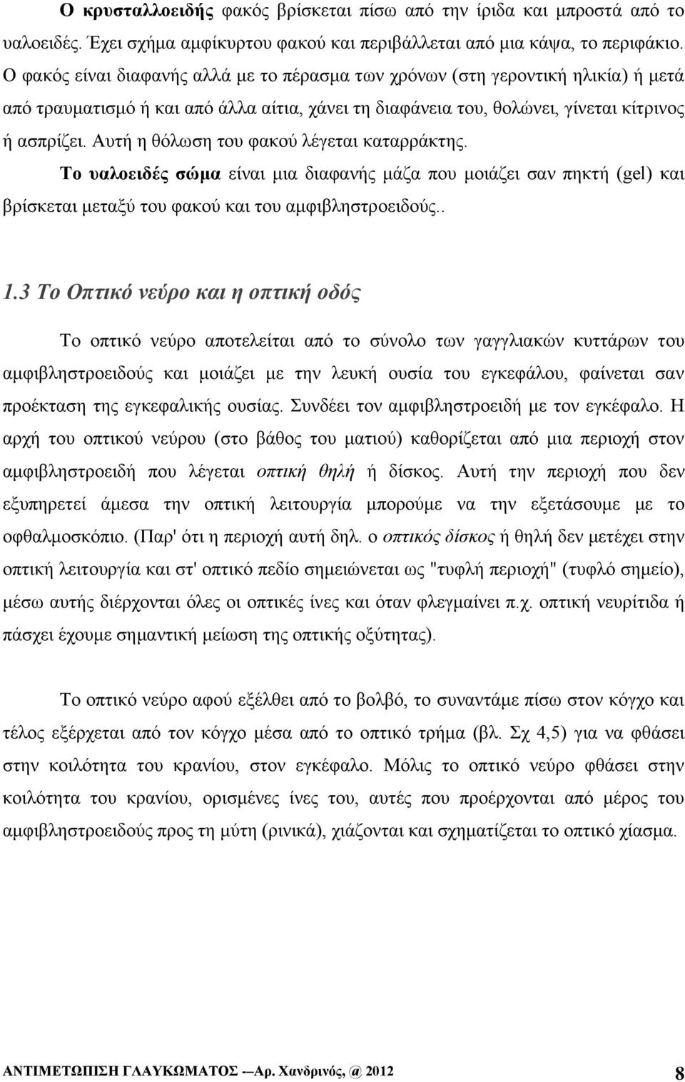 Αυτή η θόλωση του φακού λέγεται καταρράκτης. Το υαλοειδές σώμα είναι μια διαφανής μάζα που μοιάζει σαν πηκτή (gel) και βρίσκεται μεταξύ του φακού και του αμφιβληστροειδούς.. 1.