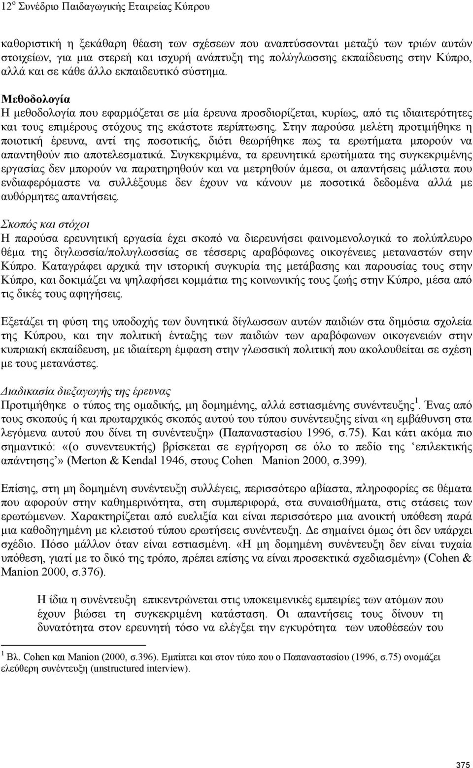 Στην παρούσα μελέτη προτιμήθηκε η ποιοτική έρευνα, αντί της ποσοτικής, διότι θεωρήθηκε πως τα ερωτήματα μπορούν να απαντηθούν πιο αποτελεσματικά.