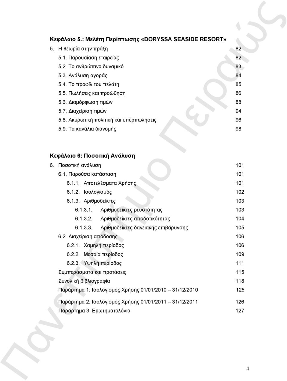 1.1. Αποτελέσματα Χρήσης 101 6.1.2. Ισολογισμός 102 6.1.3. Αριθμοδείκτες 103 6.1.3.1. Αριθμοδείκτες ρευστότητας 103 6.1.3.2. Αριθμοδείκτες αποδοτικότητας 104 6.1.3.3. Αριθμοδείκτες δανειακής επιβάρυνσης 105 6.