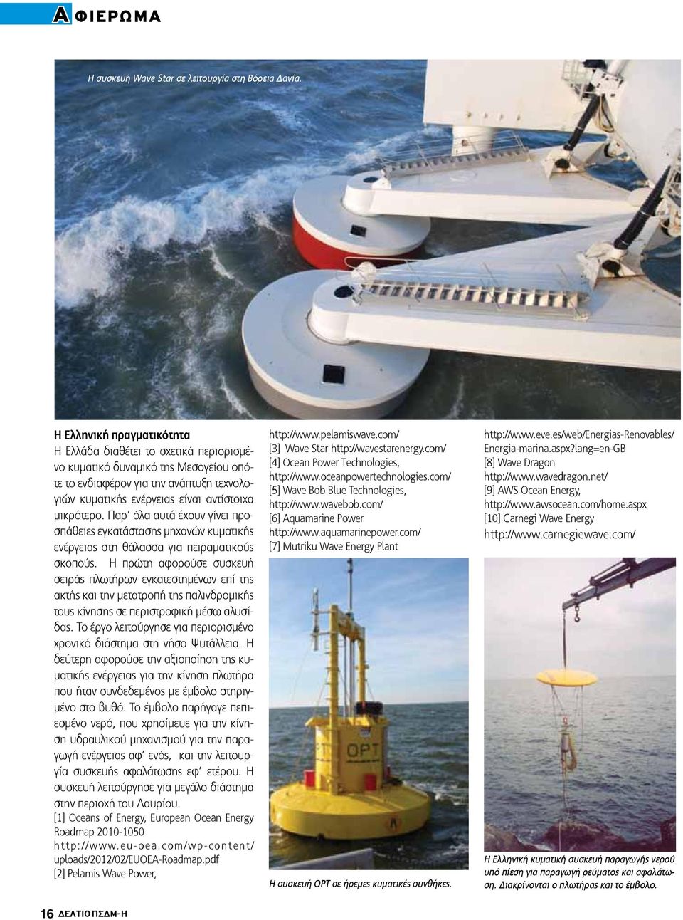Παρ όλα αυτά έχουν γίνει προσπάθειες εγκατάστασης μηχανών κυματικής ενέργειας στη θάλασσα για πειραματικούς σκοπούς.
