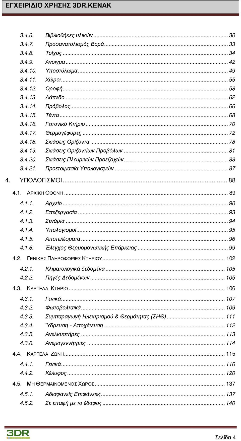 Σκιάσεις Πλευρικών Προεξοχών... 83 3.4.21. Προετοιμασία Υπολογισμών... 87 4. ΥΠΟΛΟΓΙΣΜΟΙ... 88 4.1. ΑΡΧΙΚΗ ΟΘΟΝΗ... 89 4.1.1. Αρχείο... 90 4.1.2. Επεξεργασία... 93 4.1.3. Σενάρια... 94 4.1.4. Υπολογισμοί.